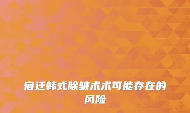 宿迁韩式除皱术术可能存在的风险