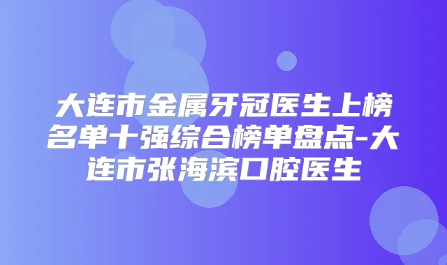 大连市金属牙冠医生上榜名单十强综合榜单盘点-大连市张海滨口腔医生