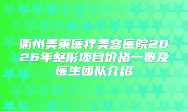 title="衢州美莱医疗美容医院2026年整形项目价格一览及医生团队介绍"