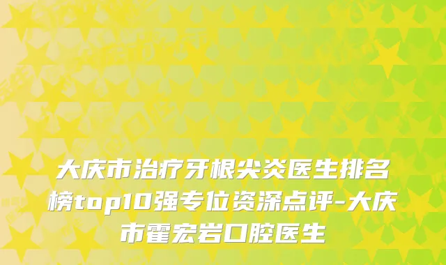 大庆市牙根尖炎医生排名榜top10强专位资深点评-大庆市霍宏岩口腔医生