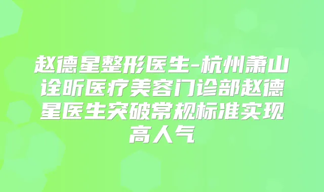 赵德星整形医生-杭州萧山诠昕医疗美容门诊部赵德星医生突破常规标准实现高人气