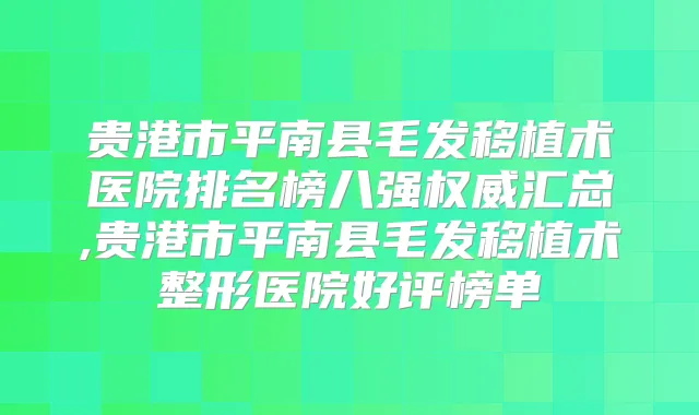 贵港市平南县毛发移植术医院排名榜八强汇总,贵港市平南县毛发移植术整形医院好评榜单