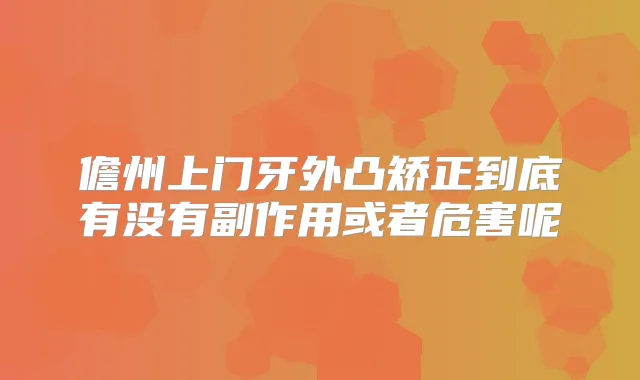 儋州上门牙外凸矫正到底有没有副作用或者危害呢