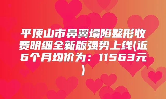平顶山市鼻翼塌陷整形收费明细全新版强势上线(近6个月均价为：11563元)