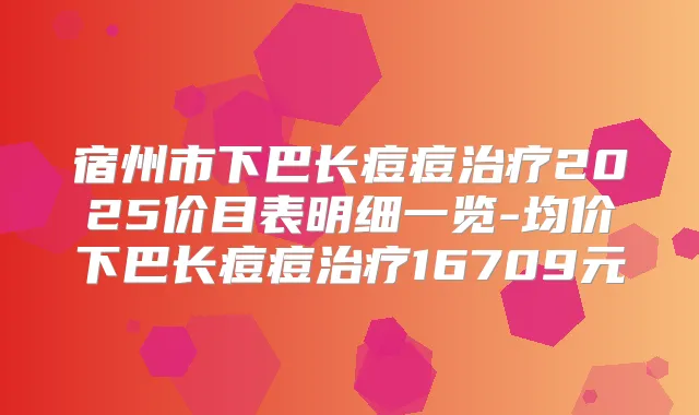 宿州市下巴长痘痘2025价目表明细一览-均价下巴长痘痘16709元