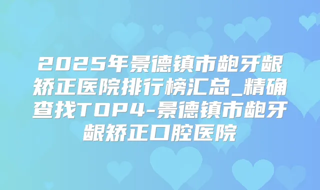 2025年景德镇市龅牙龈矫正医院排行榜汇总_精确查找TOP4-景德镇市龅牙龈矫正口腔医院