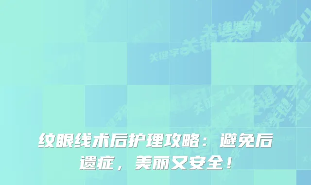 纹眼线术后护理攻略：避免后遗症，美丽又安全！