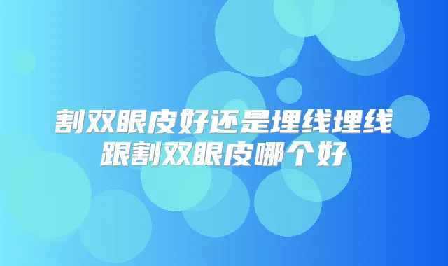 割双眼皮好还是埋线埋线跟割双眼皮哪个好