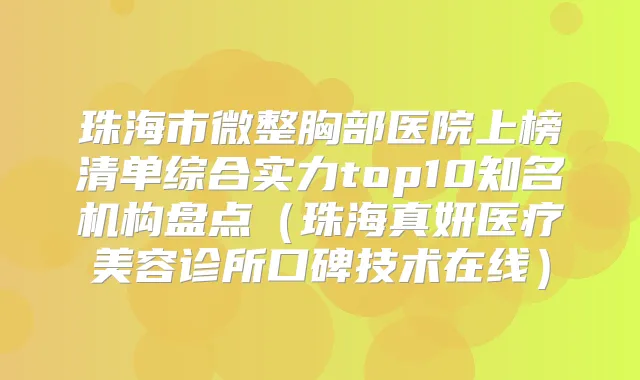 珠海市微整胸部医院上榜清单综合实力top10知名机构盘点（珠海真妍医疗美容诊所口碑技术在线）