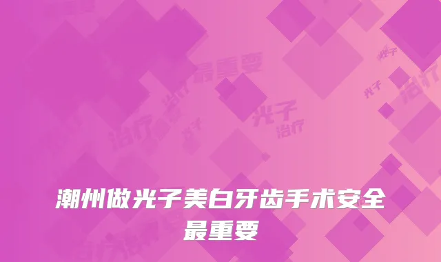 潮州做光子美白牙齿手术安全重要