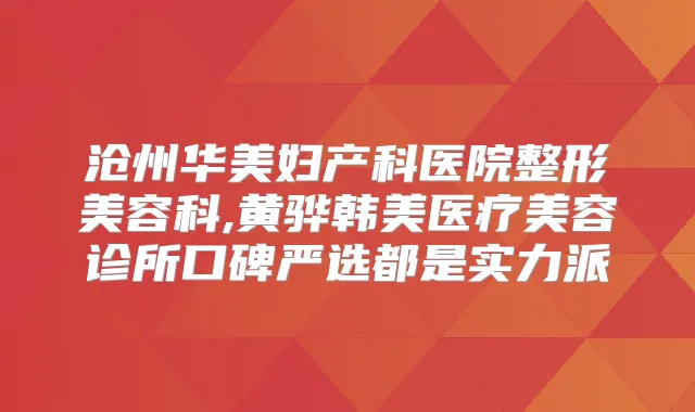 沧州华美妇产科医院整形美容科,黄骅韩美医疗美容诊所口碑严选都是实力派