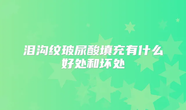 泪沟纹玻尿酸填充有什么好处和坏处