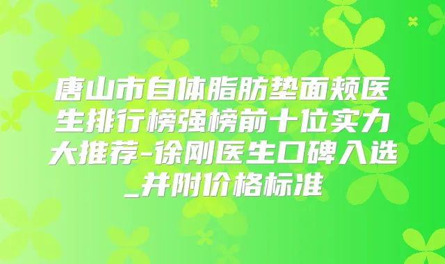 唐山市自体脂肪垫面颊医生排行榜强榜前十位实力大推荐-徐刚医生口碑入选_并附价格标准