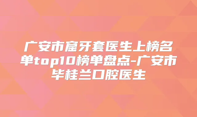 广安市窟牙套医生上榜名单top10榜单盘点-广安市毕桂兰口腔医生