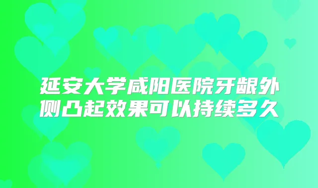 延安大学咸阳医院牙龈外侧凸起效果可以持续多久