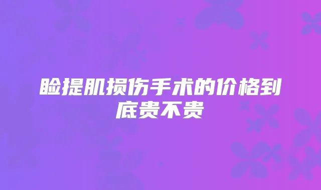 睑提肌损伤手术的价格到底贵不贵