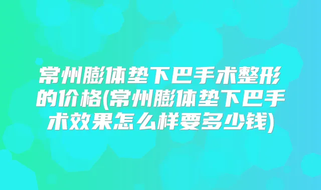 常州膨体垫下巴手术整形的价格(常州膨体垫下巴手术效果怎么样要多少钱)