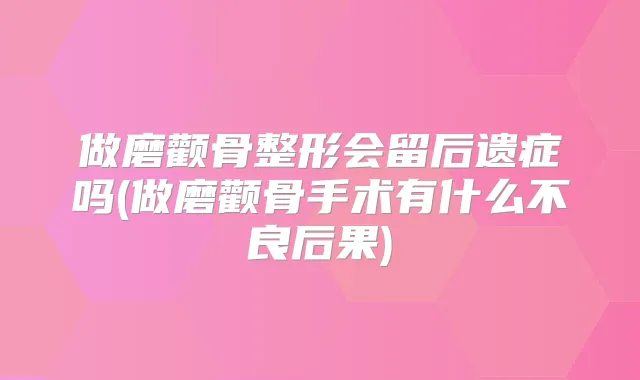 做磨颧骨整形会留后遗症吗(做磨颧骨手术有什么不良后果)