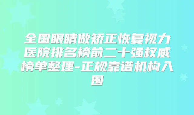 全国眼睛做矫正恢复视力医院排名榜前二十强榜单整理-正规靠谱机构入围
