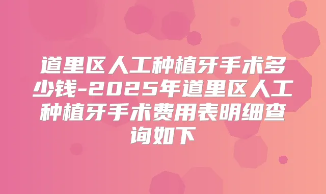 道里区人工种植牙手术多少钱-2025年道里区人工种植牙手术费用表明细查询如下