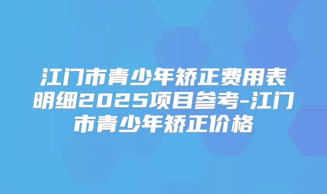 江门市青少年矫正费用表明细2025项目参考-江门市青少年矫正价格