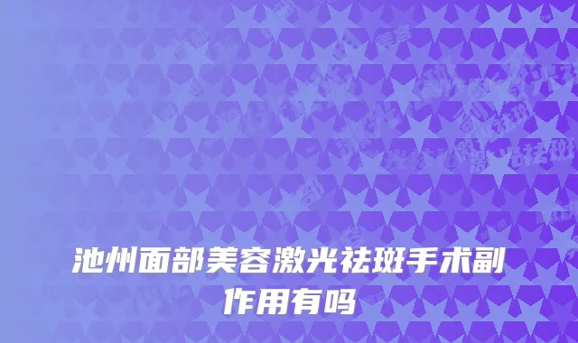 池州面部美容激光祛斑手术副作用有吗