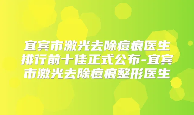 宜宾市激光去除痘痕医生排行前十佳正式公布-宜宾市激光去除痘痕整形医生