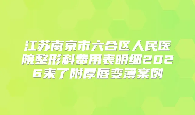 江苏南京市六合区人民医院整形科费用表明细2026来了附厚唇变薄案例