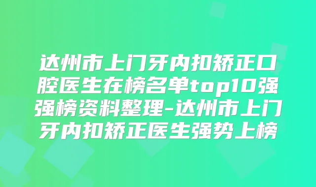 达州市上门牙内扣矫正口腔医生在榜名单top10强强榜资料整理-达州市上门牙内扣矫正医生强势上榜