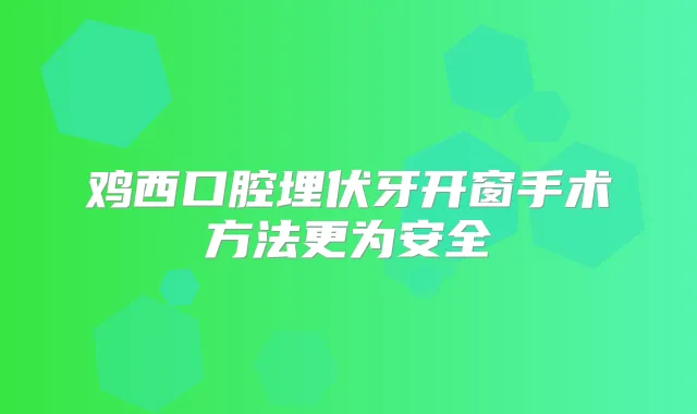 鸡西口腔埋伏牙开窗手术方法更为安全