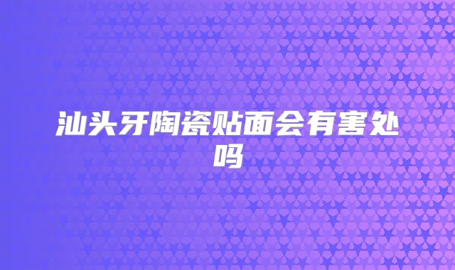 汕头牙陶瓷贴面会有害处吗