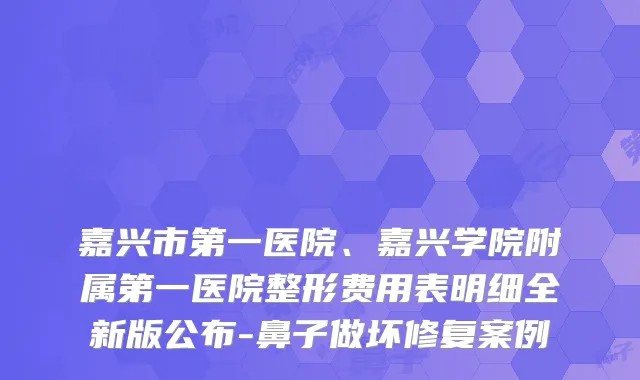嘉兴市第一医院、嘉兴学院附属第一医院整形费用表明细全新版公布-鼻子做坏修复案例