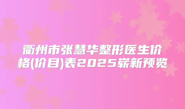 衢州市张慧华整形医生价格(价目)表2025崭新预览