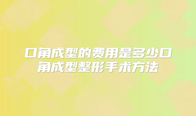 口角成型的费用是多少口角成型整形手术方法
