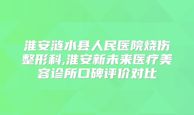 淮安涟水县人民医院烧伤整形科,淮安新未来医疗美容诊所口碑评价对比
