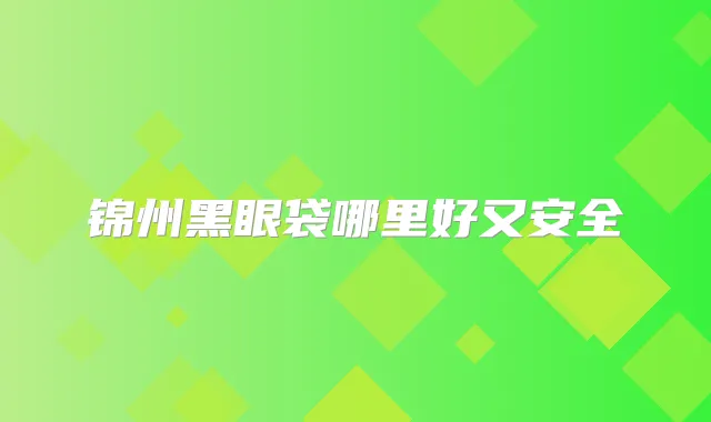 锦州黑眼袋哪里好又安全