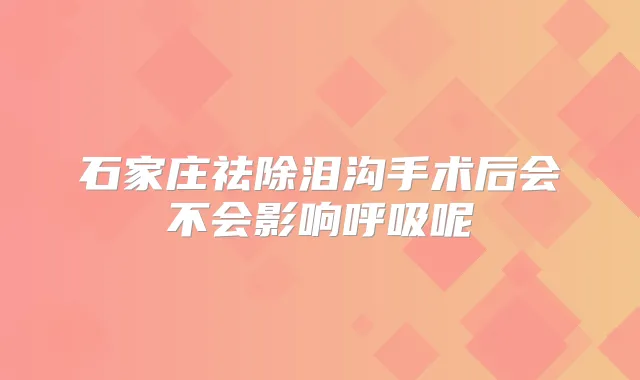 石家庄祛除泪沟手术后会不会影响呼吸呢