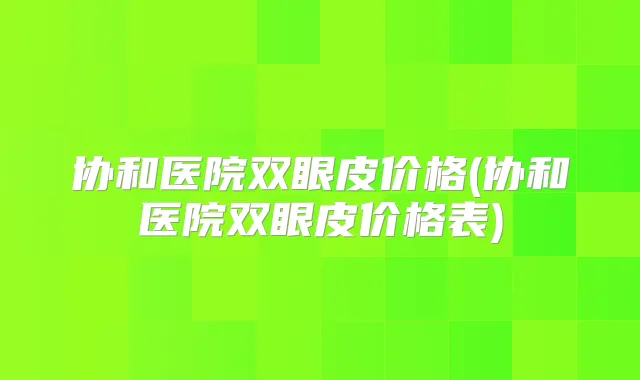 协和医院双眼皮价格(协和医院双眼皮价格表)