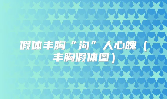 假体丰胸“沟”人心魄（丰胸假体图）