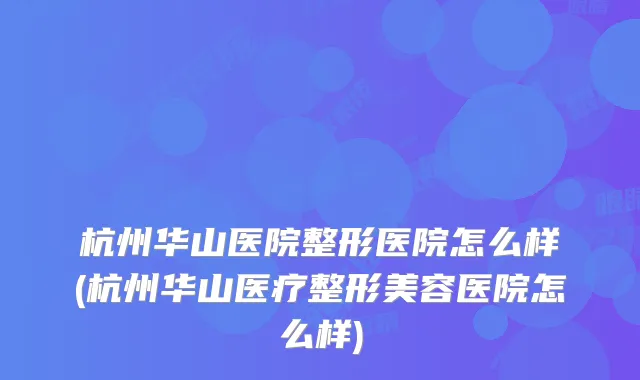 杭州华山医院整形医院怎么样(杭州华山医疗整形美容医院怎么样)