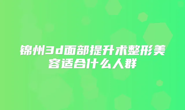 锦州3d面部提升术整形美容适合什么人群