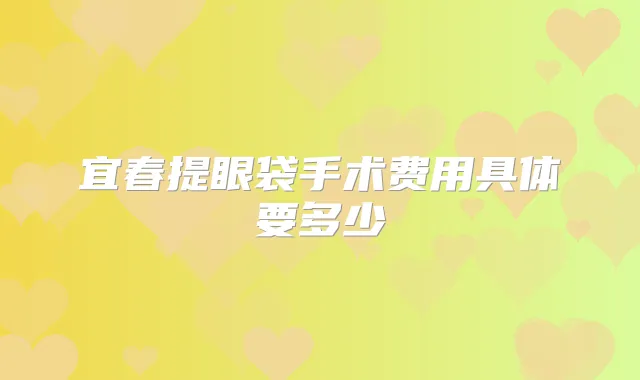 宜春提眼袋手术费用具体要多少