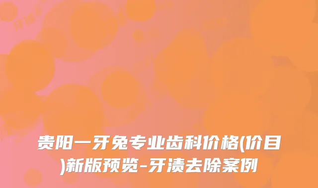 贵阳一牙兔专业齿科价格(价目)新版预览-牙渍去除案例