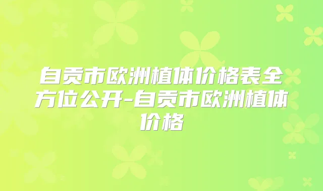 自贡市欧洲植体价格表全方位公开-自贡市欧洲植体价格