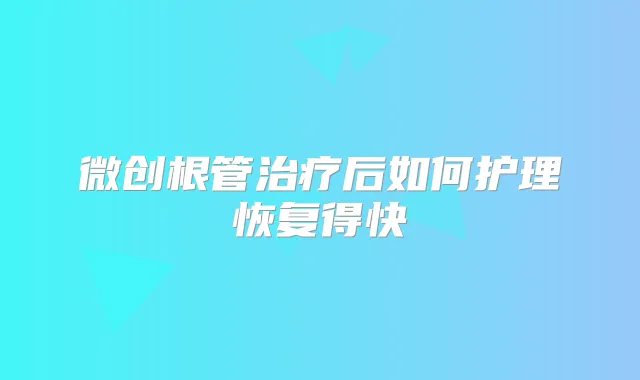 微创根管后如何护理恢复得快