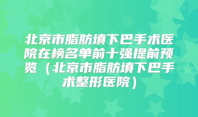 北京市脂肪填下巴手术医院在榜名单前十强提前预览(北京市脂肪填下巴手术整形医院)