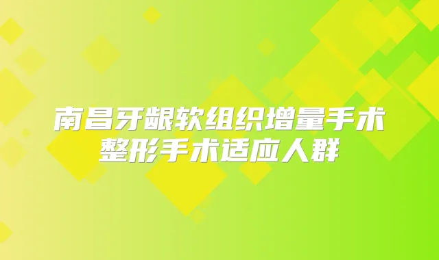 南昌牙龈软组织增量手术整形手术适应人群