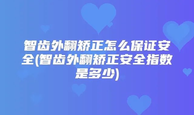 智齿外翻矫正怎么安全(智齿外翻矫正安全指数是多少)