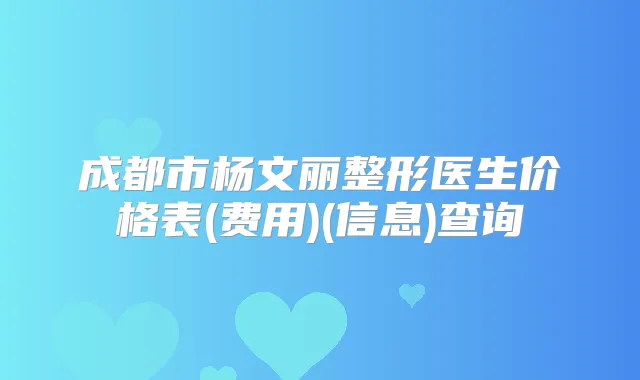 成都市杨文丽整形医生价格表(费用)(信息)查询