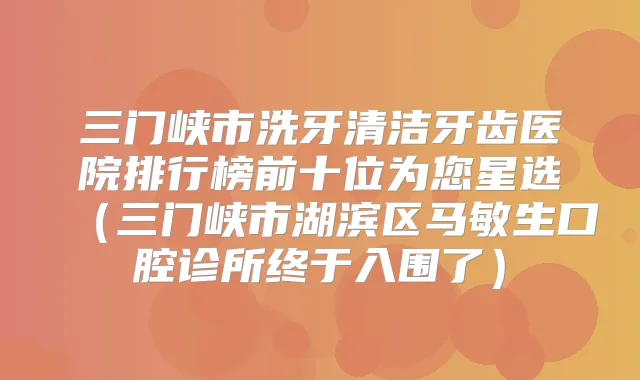 三门峡市洗牙清洁牙齿医院排行榜前十位为您星选（三门峡市湖滨区马敏生口腔诊所终于入围了）